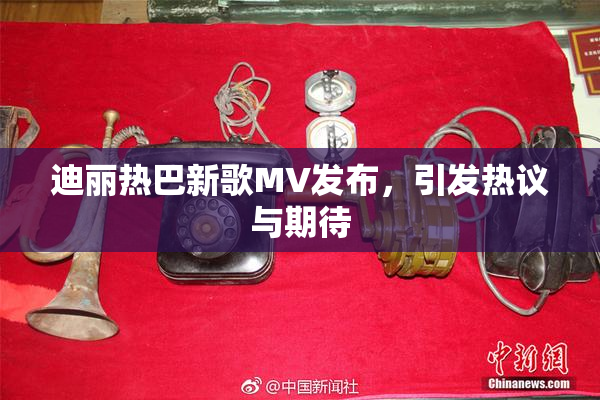 迪丽热巴新歌MV发布，引发热议与期待