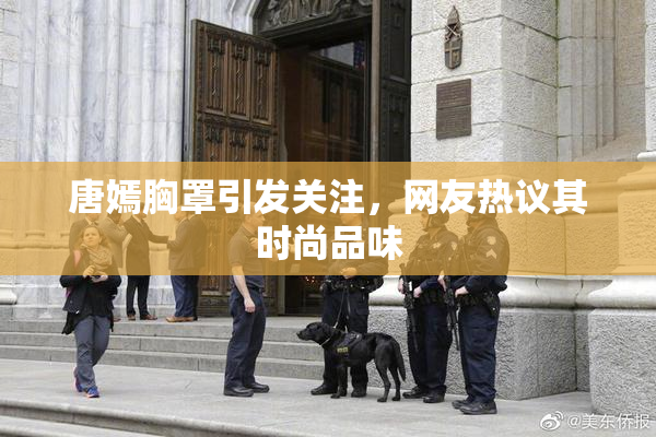唐嫣胸罩引发关注，网友热议其时尚品味