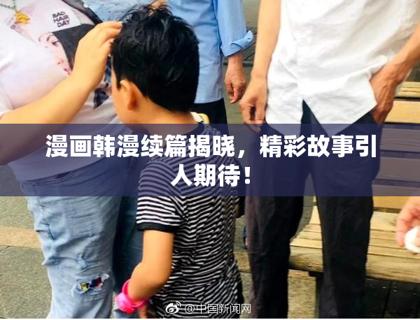 漫画韩漫续篇揭晓，精彩故事引人期待！