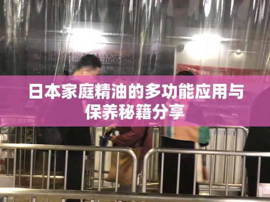 日本家庭精油的多功能应用与保养秘籍分享