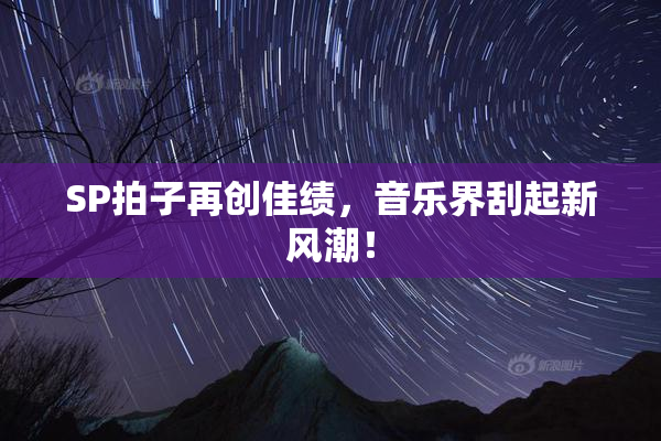 SP拍子再创佳绩，音乐界刮起新风潮！