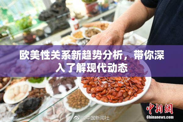 欧美性关系新趋势分析，带你深入了解现代动态