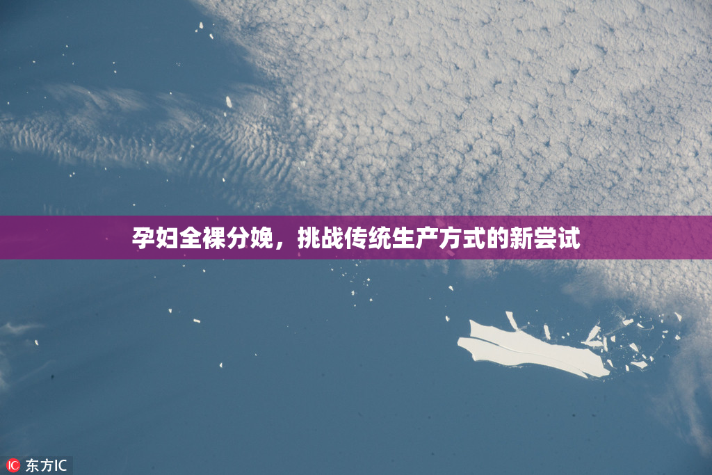 孕妇全裸分娩，挑战传统生产方式的新尝试
