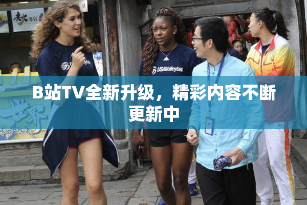 B站TV全新升级，精彩内容不断更新中
