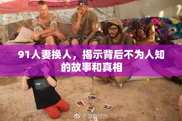 91人妻换人，揭示背后不为人知的故事和真相