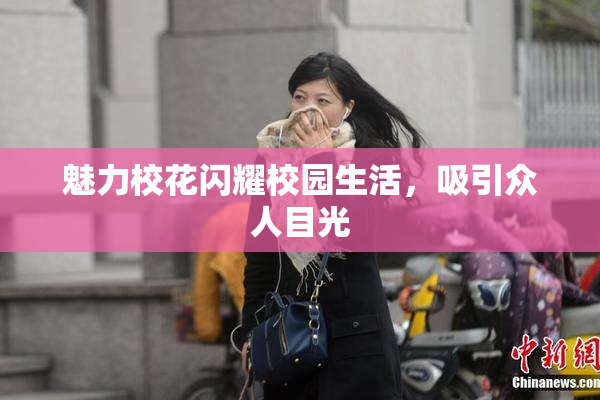 魅力校花闪耀校园生活，吸引众人目光
