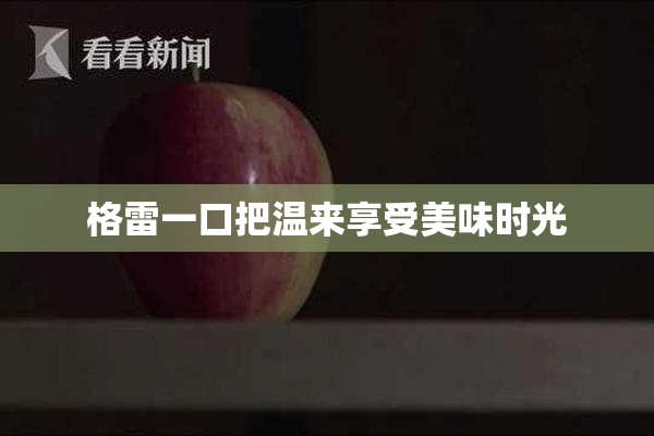 格雷一口把温来享受美味时光