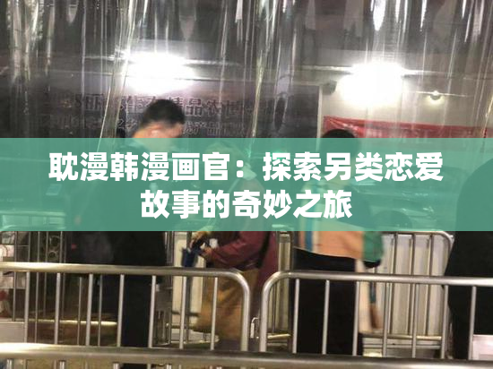 耽漫韩漫画官：探索另类恋爱故事的奇妙之旅