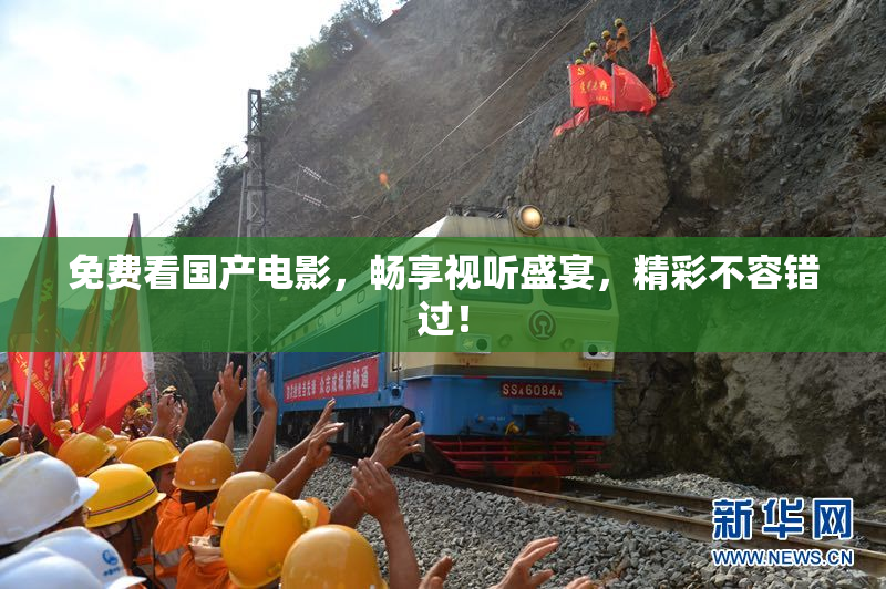 免费看国产电影，畅享视听盛宴，精彩不容错过！