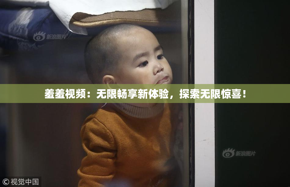 羞羞视频：无限畅享新体验，探索无限惊喜！