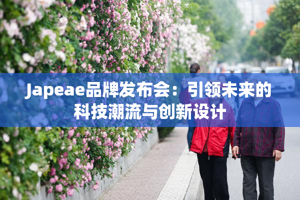 Japeae品牌发布会：引领未来的科技潮流与创新设计