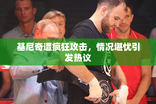 基尼奇遭疯狂攻击，情况堪忧引发热议
