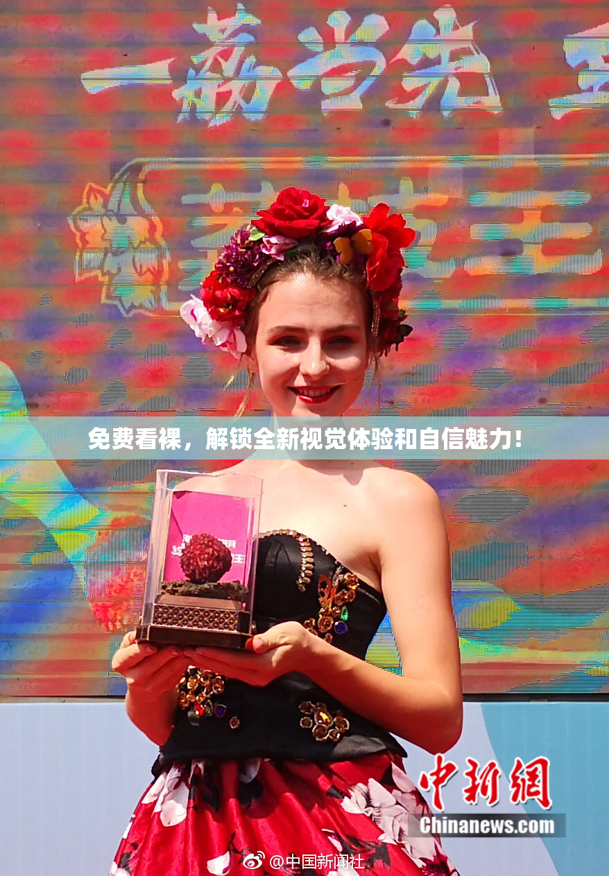免费看裸，解锁全新视觉体验和自信魅力！