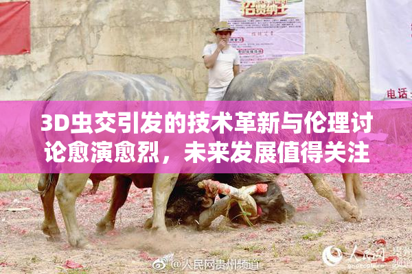3D虫交引发的技术革新与伦理讨论愈演愈烈，未来发展值得关注