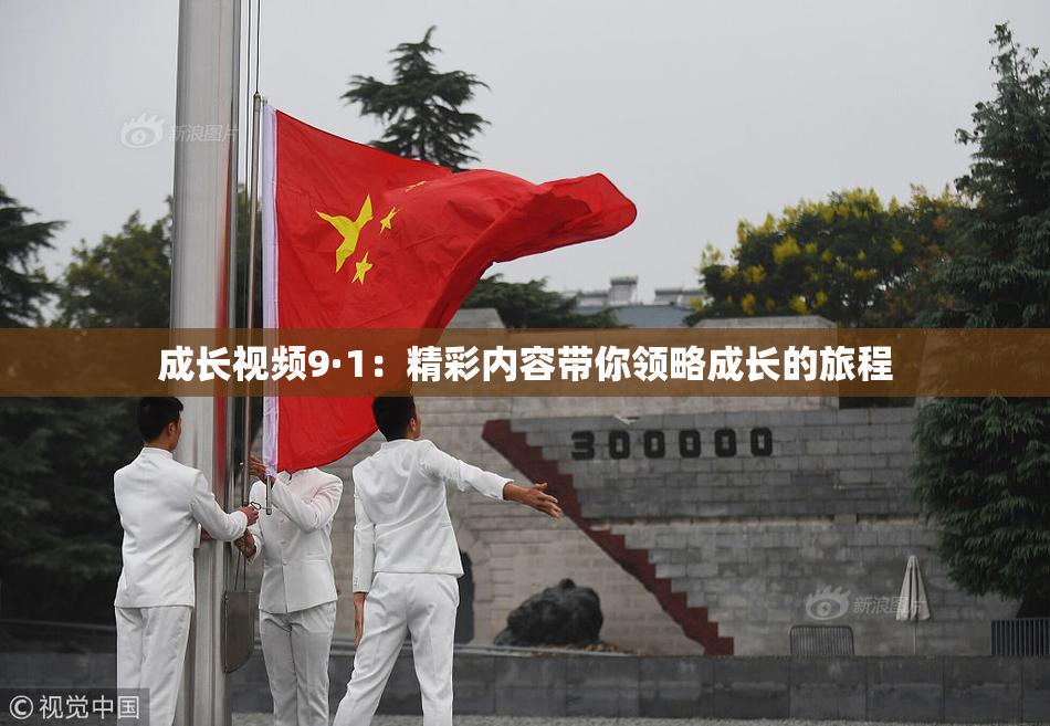 成长视频9·1：精彩内容带你领略成长的旅程