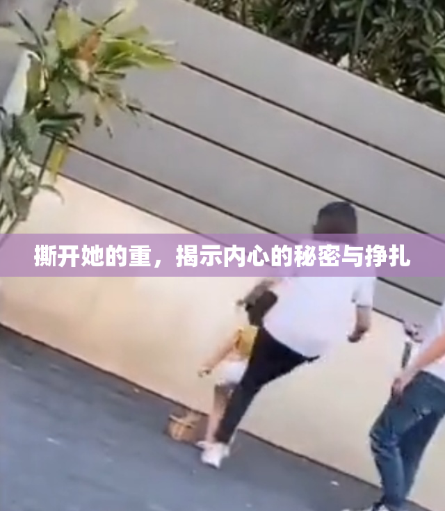 撕开她的重，揭示内心的秘密与挣扎