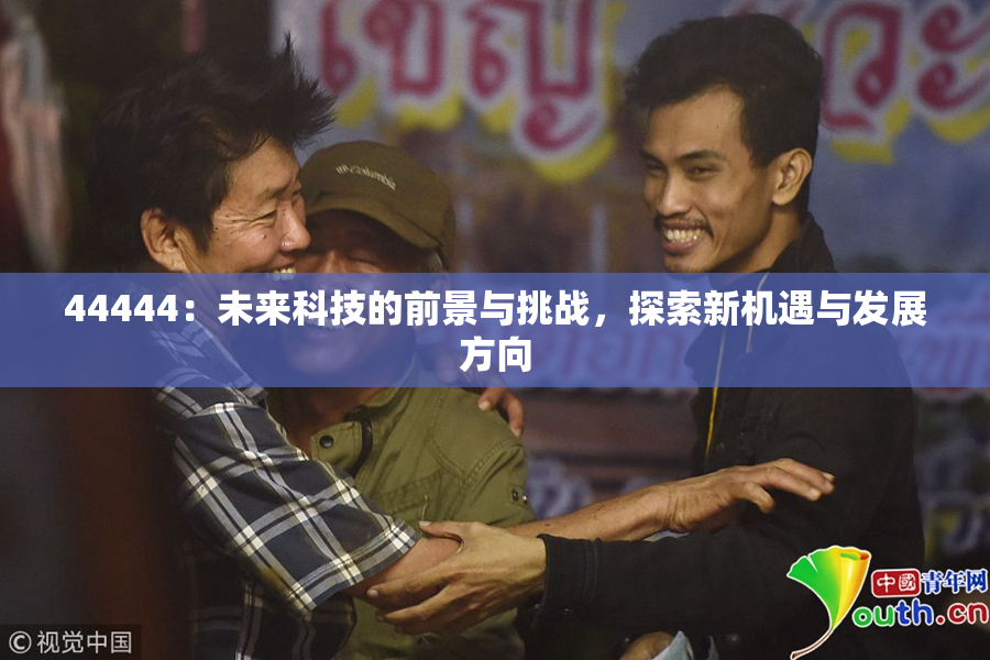 44444：未来科技的前景与挑战，探索新机遇与发展方向
