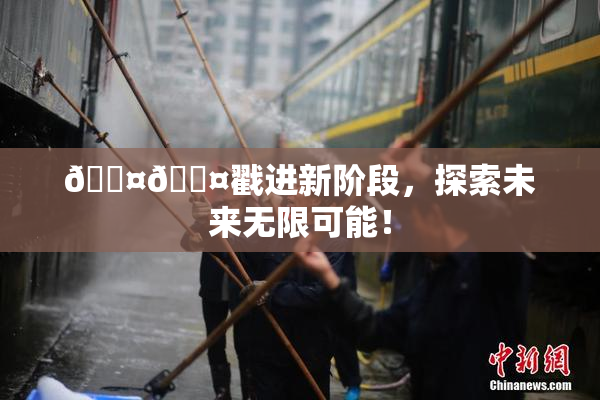🐤🐤戳进新阶段，探索未来无限可能！