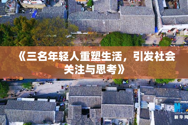 《三名年轻人重塑生活，引发社会关注与思考》