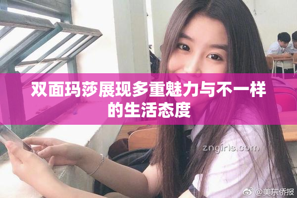 双面玛莎展现多重魅力与不一样的生活态度