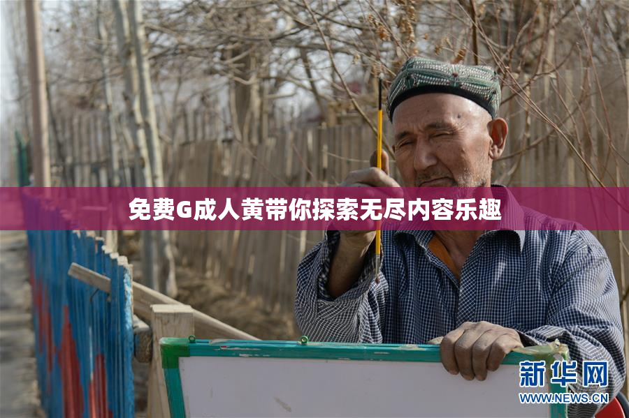 免费G成人黄带你探索无尽内容乐趣