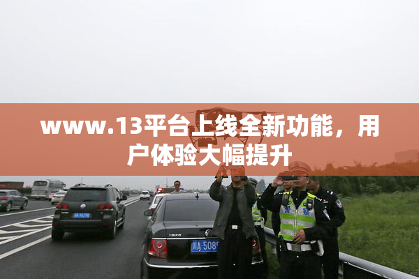 www.13平台上线全新功能，用户体验大幅提升