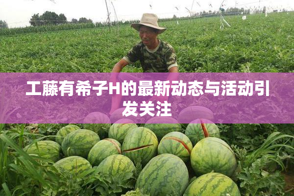 工藤有希子H的最新动态与活动引发关注