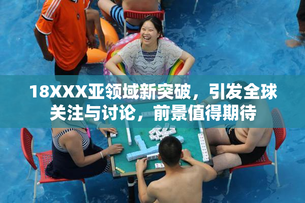 18XXX亚领域新突破，引发全球关注与讨论，前景值得期待