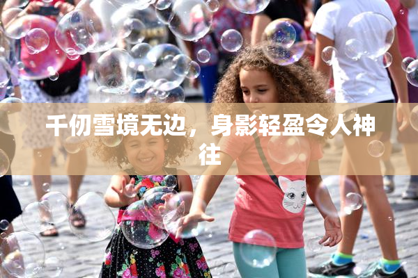 千仞雪境无边，身影轻盈令人神往