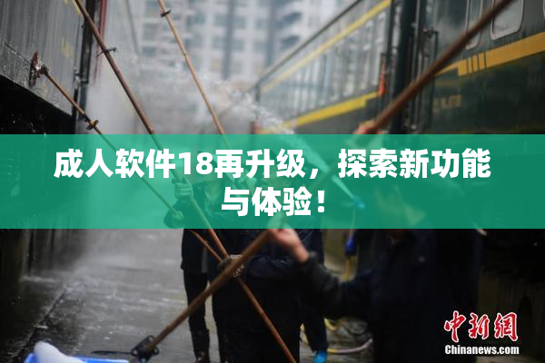 成人软件18再升级，探索新功能与体验！