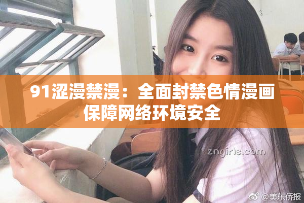 91涩漫禁漫：全面封禁色情漫画保障网络环境安全