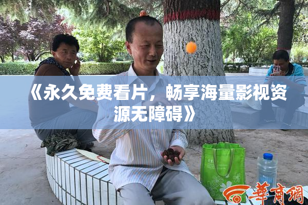 《永久免费看片，畅享海量影视资源无障碍》