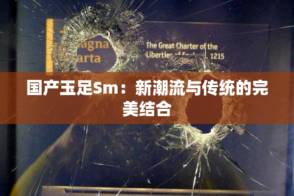 国产玉足Sm：新潮流与传统的完美结合