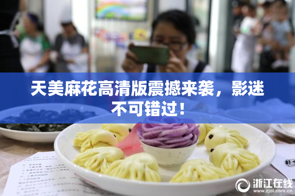 天美麻花高清版震撼来袭，影迷不可错过！