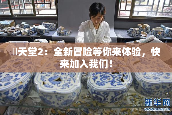 妺天堂2：全新冒险等你来体验，快来加入我们！