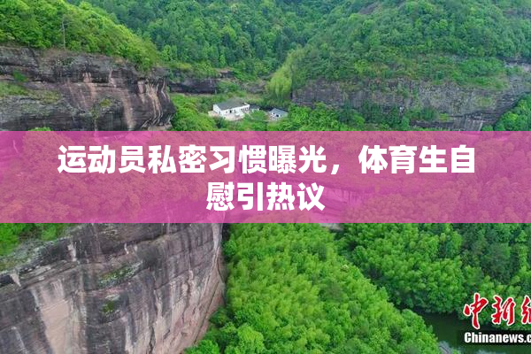 运动员私密习惯曝光，体育生自慰引热议