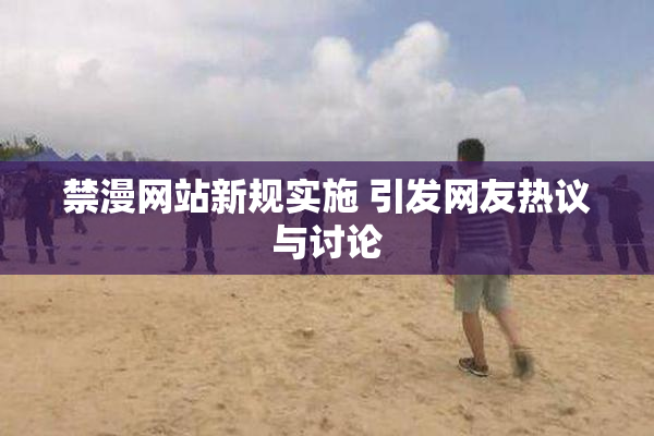 禁漫网站新规实施 引发网友热议与讨论
