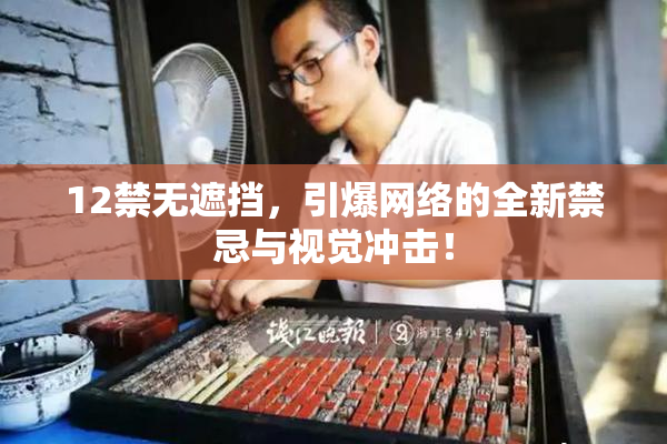 12禁无遮挡，引爆网络的全新禁忌与视觉冲击！