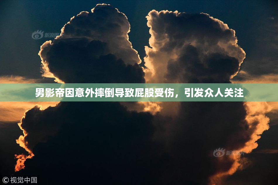 男影帝因意外摔倒导致屁股受伤，引发众人关注