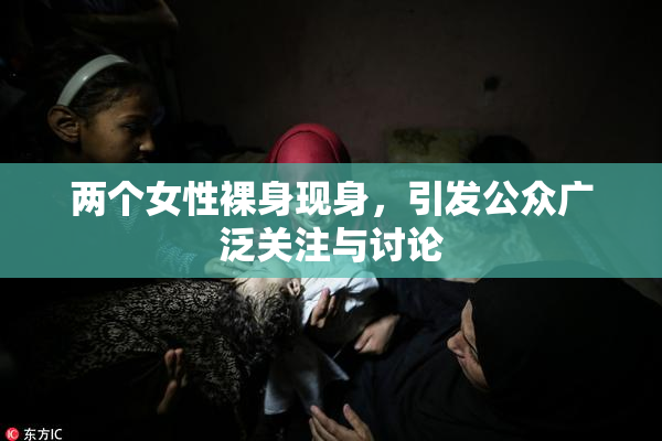 两个女性裸身现身，引发公众广泛关注与讨论