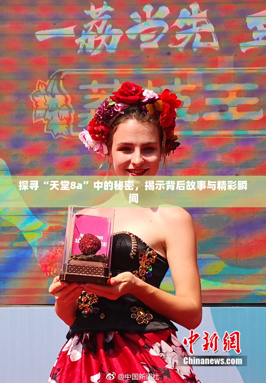 探寻“天堂8a”中的秘密，揭示背后故事与精彩瞬间