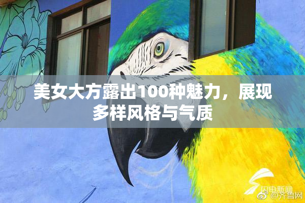 美女大方露出100种魅力，展现多样风格与气质