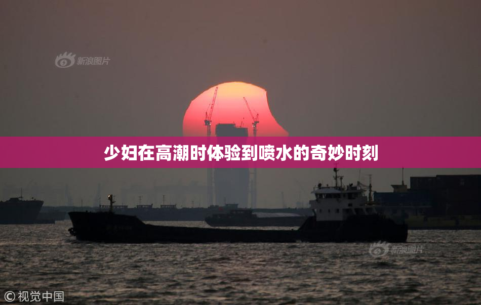 少妇在高潮时体验到喷水的奇妙时刻