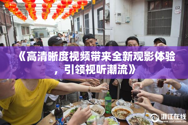 《高清晰度视频带来全新观影体验，引领视听潮流》