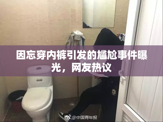 因忘穿内裤引发的尴尬事件曝光，网友热议