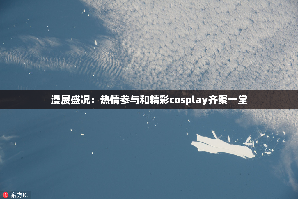 漫展盛况：热情参与和精彩cosplay齐聚一堂