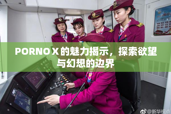 PORNOⅩ的魅力揭示，探索欲望与幻想的边界
