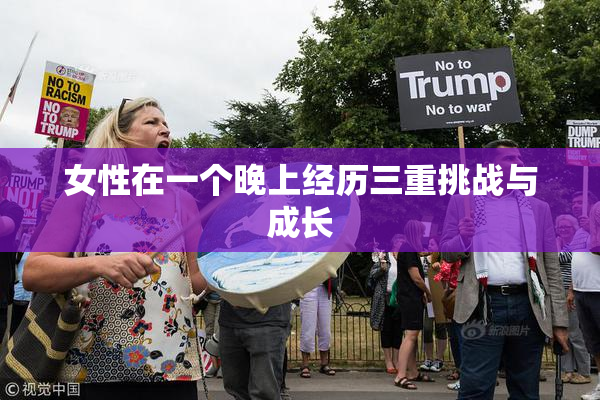 女性在一个晚上经历三重挑战与成长