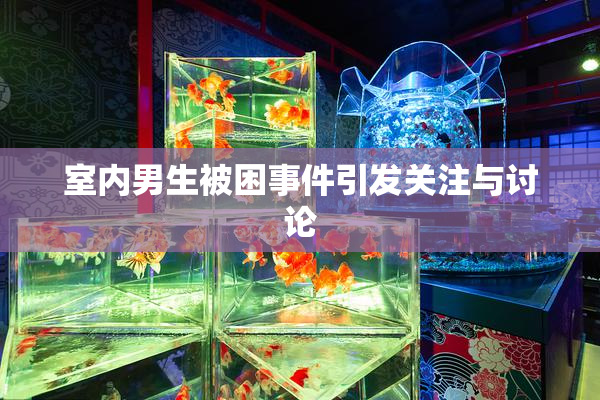 室内男生被困事件引发关注与讨论