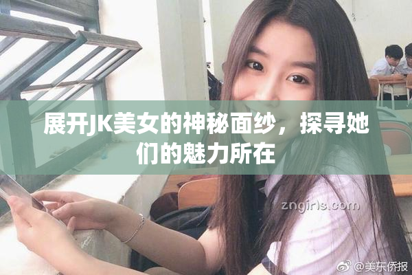 展开JK美女的神秘面纱，探寻她们的魅力所在